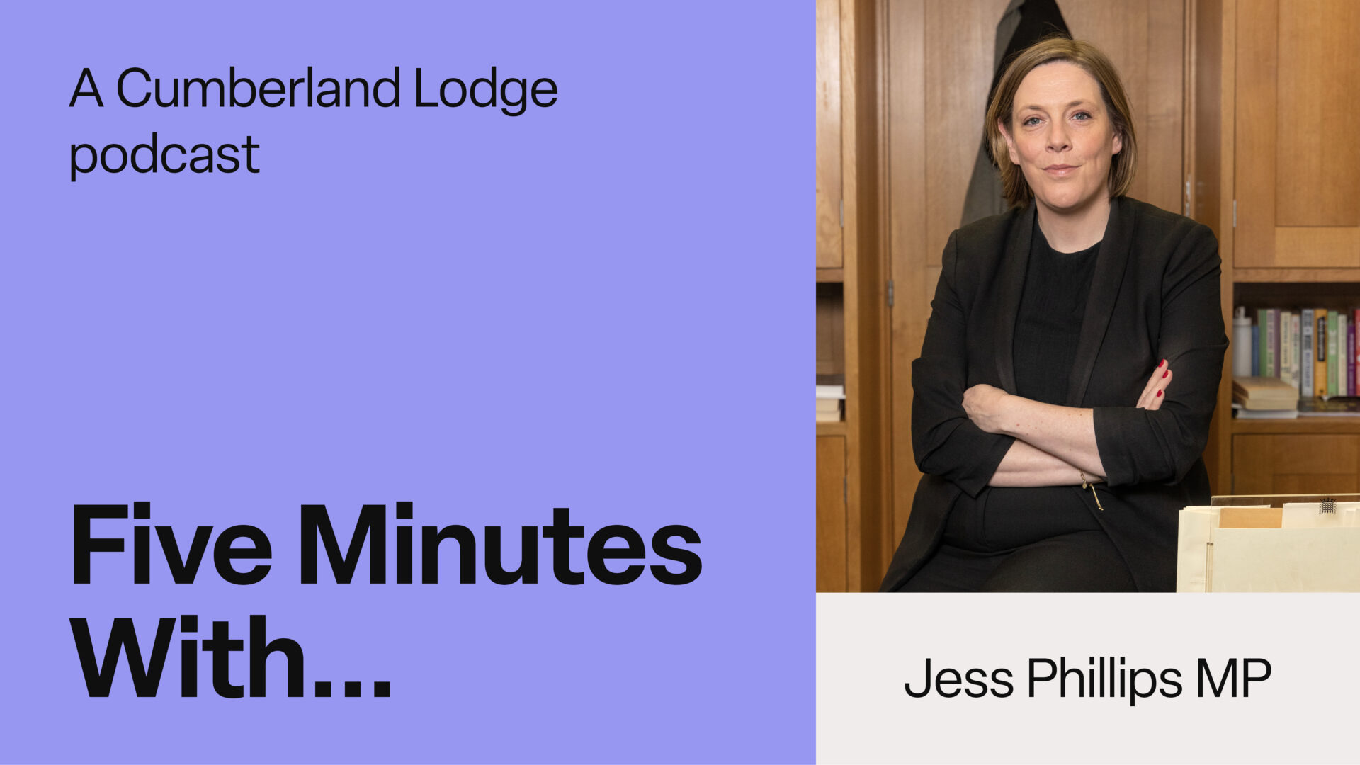 TEXT: A Cumberland Lodge podcast. Five Minutes With... Jess Phillips MP