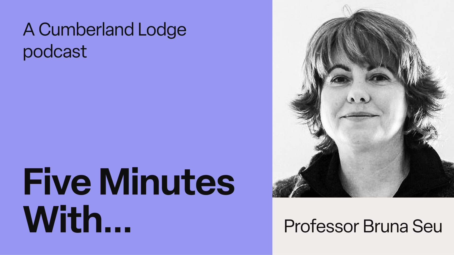 A headshot of Professor Bruna Seu against a white background, alongside the text: A Cumberland Lodge Podcast, Five Minutes With... Professor Bruna Seu