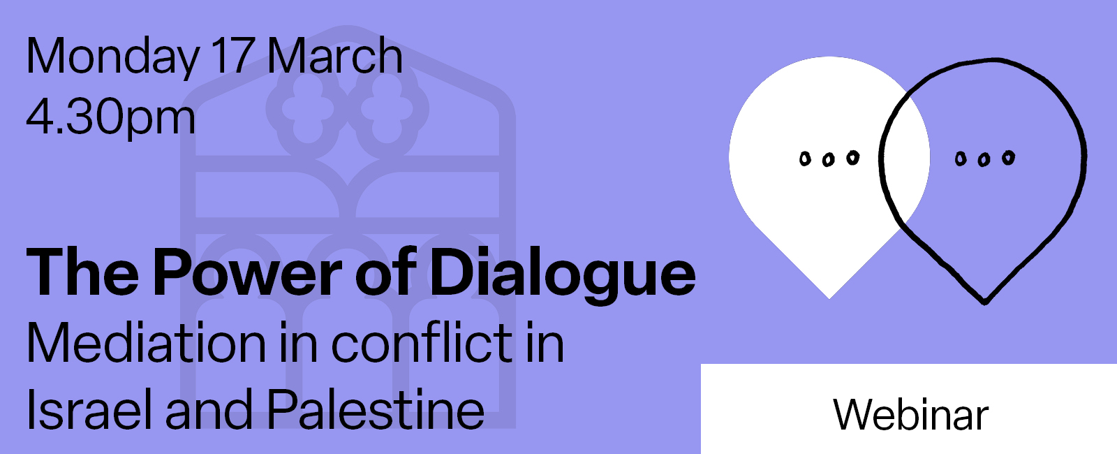 An illustration of two interlocked speech bubbles alongside the text: Monday 17 March, 4.30pm, The Power of Dialogue: Mediation in conflict in Israel and Palestine, Webinar